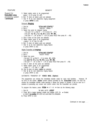 Page 212TAB091FEATURE
BENEFIT
Support for
5. Select station ports to be programmed:
ExecuMall voicestation 1 l- 57 = dial 11 - 57.processing system
6. Dial +% when all station ports are selected.
- continued7. Dial +k t for next station/line ringing assignment
or press 
SPKR to end.
Delayed 
Rlnglng
1. Dial 54.“STA/LINE CONFIG.”
2. Dial 2.“DELAY RING 
-
3. Select line ports for delayed ringing:
- line port l-14 = Dial 01 - 14 or press Al - A14,
- line port 1516 = Dial 1516 or press Bl, B2.,
- line port 17 - 24 =...