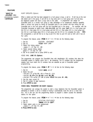 Page 213TAB091FEATUREBENEFIT
‘qlpport forHUNT GROUPS (Option)
,xecuMail voiceprocessing system
When a station port that has been assigned to a hunt group is busy, a call to it will ring at the next
- continuedidle station port in the group. A call will try to ring every port in a hunt group and if all are busy,
the telephone system will return a busy tone to the caller.A programmer can assign all
ExecuMail ports to a circular hunt group to take advantage of its multiple-port interface capability.
Make a circular...