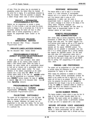 Page 30.,,tron Of System FeatureslMl66-083
off hook. Prime line pickup may be pre-empted by
preselecting another line before lifting the handset. 
lf
the prime line is ringing, 
lt is automatically answered by
lifting the handset. Prime line automatic is assigned 
t0
a station through station class of service programming.
PRIVACY - DESIGNATEDPROGRAMMABLE 
BUlTON
Stations can be programmed to provide a privacy
button. If a line is private, a user can press the privacy
button to change it into a non-private one....