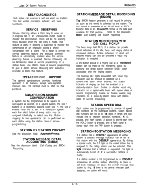 Page 32SELF DIAGNOSTICSEach station can execute a self test when so enabled.
This test verifies processor, indicator, and tone
functions.
SERVICE OBSERVING
Service observing allows a third party to enter an
in-progress call in an unannounced muted mode to
monitor the conversation. There will be no warning
tones sounded when the call entry is made. This
feature is useful in allowing a supervisor to monitor the
performance of an employee during a phone
conversation with a client.For a station to provide the...