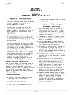 Page 35IMI 66-083Installs
CHAPTER 3
INSTALLATIONSECTION 1
STANDARD INSTALLATION DETAILS
MOUNTING CONSIDERATIONS
The common equipment cabinet should be attached
vertically to any sturdy, flat surface. It may be
vertically rack-mounted if desired.
The cabinet must be located within six feet of a
proper electrical outlet. The system requires a
dedicated 
117VAC 15 AMP circuit, with a third-wire
ground, supplied to a standard electrical outlet(NEMA 
5-15R).
The distance between the common equipment and
the...