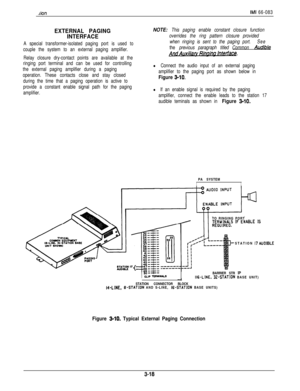 Page 52AonIMI 66-083
EXTERNAL PAGING
INTERFACE
A special transformer-isolated paging port is used to
couple the system to an external paging amplifier.
Relay closure dry-contact points are available at the
ringing port terminal and can be used for controlling
the external paging amplifier during a paging
operation. These contacts close and stay closed
during the time that a paging operation is active to
provide a constant enable signal path for the paging
amplifier.
NOTE: This paging enable constant closure...