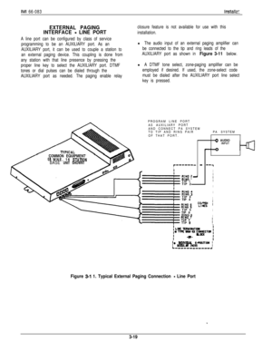 Page 53IMI 66-083Installa:.
EXTERNAL PAGING
INTERFACE 
- LINE PORT
A line port can be configured by class of service
programming to be an AUXILIARY port. As an
AUXILIARY port, it can be used to couple a station to
an external paging device. This coupling is done from
any station with that line presence by pressing the
proper line key to select the AUXILIARY port. DTMF
tones or dial pulses can be dialed through the
AUXILIARY port as needed. The paging enable relayclosure feature is not available for use with...