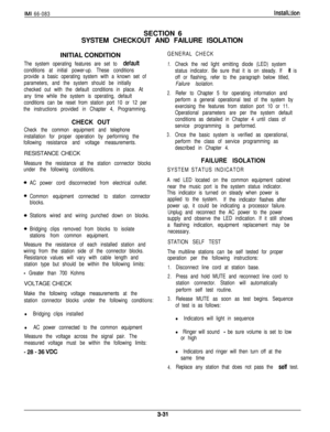 Page 65IMI 66-083InstallationSECTION 6
SYSTEM CHECKOUT AND FAILURE ISOLATION
INITIAL CONDITION
GENERAL CHECK
The system operating features are set to 
default
conditions at initial power-up. These conditions
provide a basic operating system with a known set of
parameters, and the system should be initially
checked out with the default conditions in place. At
any time while the system is operating, default
conditions can be reset from station port 10 or 12 per
the instructions provided in Chapter 4,...