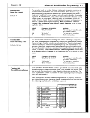 Page 24r Eloquence VE Advanced Auto Attendant Programming 6.2 
Function 358 
Name Key Length 
Default = 1 The name key length (or number of letters) that the caller is asked to input in the Al- 
phabetic Directory is selectable from one to three letters. Since there are 9 keys on a 
telephone keypad to represent the alphabet, each key will represent three letters. If 
the directory has 50 total names, using one letter will result in about 5 or 6 names be- 
ing played. At 100 total names, using just one letter...