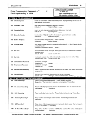 Page 35Eloquence VE 
Enter Programming Password = **- _ .d 
Exit Programming = 11 I# Worksheet 8.1 
#to confirm existing value. 
200 Initialize System 
201 Executech Type 
203 Operating Mode 
104 Extension Length 
!05 Station Ringback 
!06 Transfer Mode 
!14 Set Time 
!16 Set Date 
220 Administrator Password 
222 Programmer Password 
!66 Record Time Remaining 
226 Record Quality 
328 Busy Recording* 
330 No Answer Recording* 
332 Hold Recording 
334 Receiving Recording* 
336 Q/Z Recording** 
338 No Names...