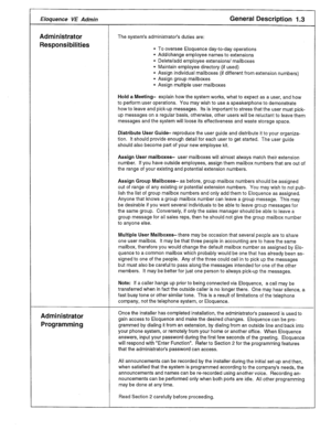 Page 46Eloquence VE Admin General Description I .a 
Administrator The system’s administrator’s duties are: 
Responsibilities l To oversee Eloquence day-to-day operations 
l Add/change employee names to extensions 
l Delete/add employee extensions/ mailboxes 
l Maintain employee directory (if used) 
l Assign individual mailboxes (if different from extension numbers) 
l Assign group mailboxes 
l Assign multiple user mailboxes 
Hold a Meeting- explain how the system works, what to expect as a user, and how 
to...