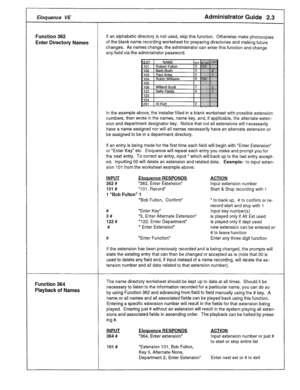 Page 49Eloquence VE Administrator Guide 2.3 
Function 362 If an alphabetic directory is not used, skip this function. Otherwise make photocopies 
Enter Directory Names of the blank name recording worksheet for preparing directories and making future 
changes. As names change, the administrator can enter this function and change 
any field via the administrator password. 
In the example above, the installer filled in a blank worksheet with possible extension 
numbers, then wrote in the names, name key, and, if...