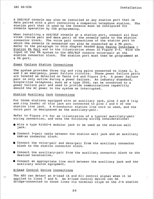 Page 12IMI 66-036 
Installation 
A DSS/BLF console may also be installed at any station port that iS 
data paired with a port containing a companion telephone station. 
station port that is used 
by the console must be configured for The 
console operation 
by COS programming. 
When installing a DSS/DLF console at a station port, connect all four 
wires (voice pair and 
data pair) of the console cable to the station 
connector 
block. The voice pair connections of the Station Port to 
which the console is...