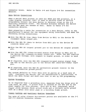 Page 13IMI 66-036 
Installation 
connector 
block. 
details. Refer to Table 2-4 and Figure 2-4 for connection 
Data 
Device Connections 
- ----- 
m-w 
b3hen a serial data printer is used for SMDR and COS printout, 
or a 
video display terminal (VDT) is used to perform class of service 
programming connect the data device to terminal clips on the J-4 
auxiliary connector 
block. The maximum distance between the device 
and the KSU must not exceed 50 feet. 
Refer to Table 2-4 for 
connection details. 
When...