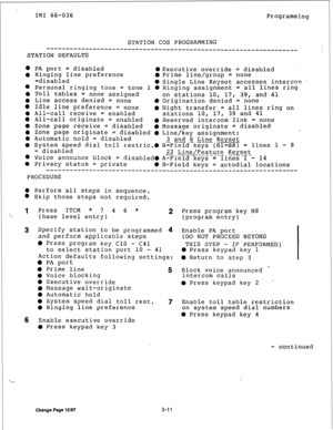 Page 38IMI 66-036 
Programming 
STATION COS PROGRAMMING 
-_----_----__--___--____________________------------------------- 
STATION DEFAULTS 
l PA port 
= disabled l Executive override = disabled 
0 Ringing line preference 
0 Prime line/group = none 
=disabled 
l Personal ringing tone = 0 Single Line Keyset accesses intercom  
tone 1 l Ringing assignment = all lines ring 
0 Toll tables = none assigned 
on stations 10, 17, 39, and 41 
0 Line access denied = none 
0 Origination denied = none 
0 Idle line...