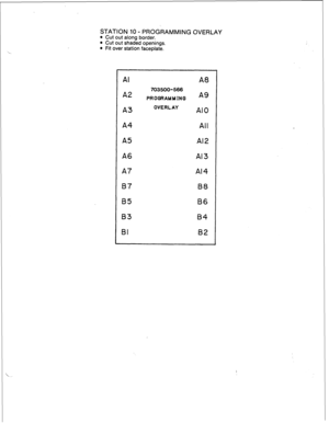 Page 52STATION 10 - PROGRAMMING OVERLAY 
l Cut out along border. 
l Cut out shaded openings. 
l Fit over station faceplate. 
Al 
A2 
A3 A8 
703500-566 
PROGRAMMING 
A9 
OVERLAY AI0 
A4 All 
A5 Al2 
A6 A13 
A7 Al4 
07 88 
65 B6 
83 84 
BI 82  