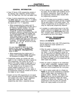 Page 22CHAPTER 3
SYSTEM PROGRAMMINGGENERAL INFORMATION
Class Of Service (COS) programming consists of
the following major categories: General System
COS, Toll Table Entry, Line COS, and Station COS.
Class of service programming can be performed
from 
either station port 10 or station 11. In addition,
a 
32-button DSS/BLF console must be installed in
the adjunct port 10 or 11 respectively.
l When programmlng from station port 10,
employ an LCD Speakerphone and take note of
the following important condition: The...