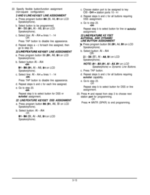 Page 3422. Specify flexible button/function assignment
(non-square configuration)
3 AND 8 LINE KEYSET LINE ASSIGNMENT
a. Press program button 86 (Bl, A6, Bl on LCD
Speakerphone).
b. Select button to be programmed.Bl
 - B8 (Bl, Al - A8, Bl on LCD
Speakerphone).
c. Select line: Al - Al4 = lines 1 - 14OR-
Press TAP button to disable line appearance.
d. Repeat steps a 
- c for’each line assigned, then
go to step 23.
22 LINEIFEATURE KEYSET LINE ASSIGNMENT
a. Press program button B6 (Bl, A6, Bl on LCD
Speakerphone)....