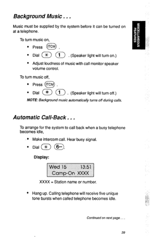 Page 42Background Music. . . 
Music must be supplied by the system before it can be turned on 
at a telephone. 
To turn music on, 
l Press tTcM . 
0 
0 
Dial a a . (Speaker light will turn on.) 
l Adjust loudness of music with call monitor speaker 
volume control. 
To turn music off, 
l Press @ . 
. 
Dial a (1) . (Speaker light will turn off.) 
NOTE: Background music automatical& turns off during calls. 
Automatic Call-Back. . . 
To arrange for the system to call back when a busy telephone 
becomes idle, - 
l...