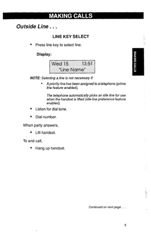 Page 8Outside Line . . . 
LINE KEY SELECT 
l Press line key to select line. 
Display: 
NOTE: Selecting a line is not necessary if: 
l A priority line has been assigned to a telephone (prime 
line feature enabled), 
The telephone automatically picks an idle line for use 
when the handset is lifted (id/e line preference feature 
enabled). 
4 Listen for dial tone. 
l Dial number. 
When party answers, 
l Lift handset. 
To end call, 
l Hang up handset. 
Continued on next page. . 
5  