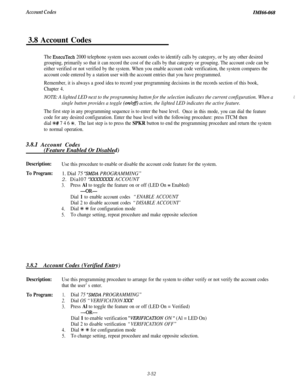 Page 106Account CodesIMI66-0683.8 Account Codes
The ExecuTech 2000 telephone system uses account codes to identify calls by category, or by any other desired
grouping, primarily so that it can record the cost of the calls by that category or grouping. The account code can be
either verified or not verified by the system. When you enable account code verification, the system compares the
account code entered by a station user with the account entries that you have programmed.
Remember, it is always a good idea to...