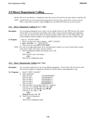 Page 110Direct Department CallingZn!fZ66-068
3.9 Direct Department Calling
Outside calls can be sent directly to a department where they system will search for any open station to send that call.
NOTE:A lighted LED next to the programming button for the selection shows which choice you have selected.
When a single button provides a toggle 
(on/ofl action, the lighted LED indicates the active feature.
3.9.1Direct Department Calling-Access Codes
Description:You can program department access codes to be any number...