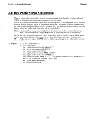 Page 114Data Printer Service ConfgurationIMZ66-068
3.11 Data Printer Service Confieuration
When you connect a data printer to the system, the system automatically prints the station message detail record
(SMDR) for the entire system without any programming or user intervention.
: . .: :
You can also command the data printer to print partial or complete printouts of the configuration data for the system.
While you are using the printer to print the configuration data or SMDA information, the system temporarily...