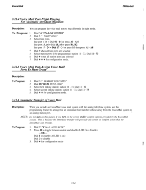 Page 117ExecukfailIMI66-068
3.12.4 Voice Mail Port-Night Ringing
For Automatic Attendant Operation
Description:You can program the voice mail port to ring diferently in night mode.To Program: 1.
2.
3.
4.
5.
6.
7.Dial 54 
“STAkINE CONFIG”
Dial 3 “‘NIGHT RING”
Select line ports
line port 1-14 = Dial 
01 - 14 or press Al - Al4
line port 15,16 = Dial 1516 or press Bl, B2
line port 17 - 24 = Dial 17 - 24 or press B3 then press Al - A8
Dial # when all line ports are selected
Select station ports to be programmed:...