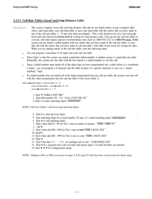 Page 123Integrated Call CostingIMI66-068
3.13.5Call Rate Tables (Local And Long Distance Calls)
Description:The system compares local calls and long distance calls that do not match entries in any exception table,
office code band table, zone call band table or area code band table with the entries that you have made in
any of the call rate tables 2 
- 33 and costs them accordingly.This is the thirdpriority level ofcosting for
local calls and thefourth ptiority level of costing for long distance calls. You can...