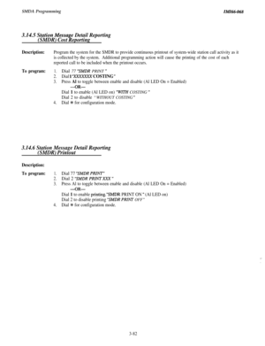 Page 135SMDA ProgrammingIMI46-068
3.14.5 Station Messa
(SMDR) Cost
B
e Detail Reporting
eporting
Description:Program the system for the SMDR to provide continuous printout of system-wide station call activity as it
is collected by the system.
Additional programming action will cause the printing of the cost of each
reported call to be included when the printout occurs.
To program:1.Dial 77 “SMDR PRINT ”
2.Dial 1YXXXXXX COSTING ”
3.Press Al to toggle between enable and disable (Al LED On = Enabled)
-OR-
Dial 1 to...