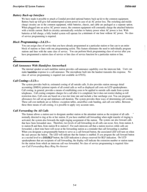 Page 182Description Of System FeaturesIMI66-068Battery Back-up Interface
We have made it possible to attach a Comdial provided optional battery back-up kit to the common equipment.
Battery back-up will give full uninterrupted system power in case of an AC power loss. The switching and trickle
charge circuitry are in the common equipment, while batteries, chassis, and cable are packaged as a separate option.
When plugged into an active AC power source, the common equipment will constantly charge the attached...