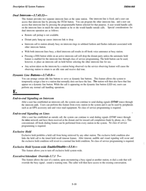 Page 188Description Of System FeaturesIMIW068Dual 
Intercom-3.7.43.12-
This feature provides two separate intercom lines at the same station.One intercom line is fixed, and a user can
access that intercom line by pressing the lTCh4 button.You can program the other intercom line,and a user can
access that intercom line by pressing the programmable button selected for that purpose. A user would handle calls
on the intercom lines in much the same manner as he or she would handle outside calls.Special considerations...