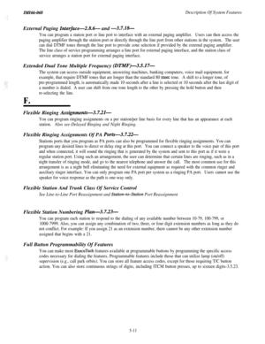 Page 189ZMZ66-068Description Of System FeaturesExternal Paging 
Interface-2.8.6- and -3.7.18-
You can program a station port or line port to interface with an external paging amplifier.Users can then access the
paging amplifier through the station port or directly through the line port from other stations in the system.The user
can dial DTMF tones through the line port to provide zone selection if provided by the external paging amplifier.
The line class of service programming arranges a line port for external...