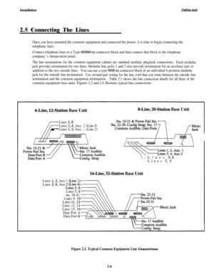 Page 22IMZ66-0682.5 Connecting The Lines
Once you have mounted the common equipment and connected the power, it is time to begin connecting the
telephone lines.
Connect telephone lines to a Type 
66MM-xx connector block and then connect that block to the telephone
company’s demarcation point.
The line terminations for the common equipment cabinet are standard modular plug/jack connections.Each modular
jack provides termination for two lines. Modular line jacks 1 and 2 also provide termination for an auxiliary...