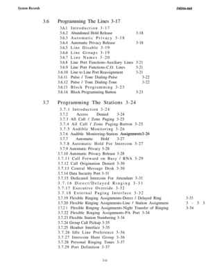 Page 53System RecordsIMI66-068
3.6Programming The Lines 3-17
3.6.1Introduction 3-17
3.6.2Abandoned Hold Release3-18
3.6.3Automatic Privacy 3-18
3.6.4Automatic Privacy Release3-18
3.6.5Line Disable 3-19
3.6.6Line Groups 3-19
3.6.7Line Names 3-20
3.6.8Line Port Functions-Auxiliary Lines3-21
3.6.9Line Port Functions-C.O. Lines3-21
3.6.10Line to Line Port Reassignment3-21
3.6.11Pulse 
/ Tone Dialing-Pulse3-22
3.6.12Pulse 
/ Tone Dialing-Tone3-22
3.6.13Block Programming 3-23
3.6.14Block Programming Button3-23...