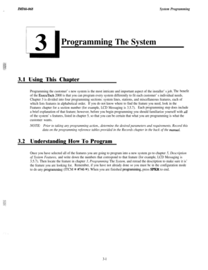 Page 55IMZ66-068.:System Programming
Programming The System3.1 Using This Chapter
Programming the customer’s new system is the most intricate and important aspect of the installer’s job.The benefit
of the ExecuTech 2000 is that you can program every system differently to fit each customer’s individual needs.
Chapter 3 is divided into four programming sections: system lines, stations, and miscellaneous features, each of
which lists features in alphabetical order.
If you do not know where to find the feature you...