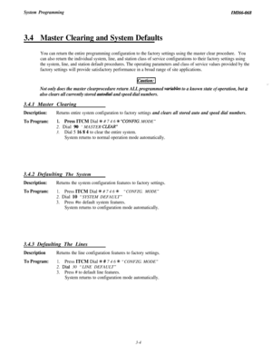 Page 58System ProgrammingIiW66-068
3.4Master Clearing and System Defaults
You can return the entire programming configuration to the factory settings using the master clear procedure.You
can also return the individual system, line, and station class of service configurations to their factory settings using
the system, line, and station default procedures. The operating parameters and class of service values provided by the
factory settings will provide satisfactory performance in a broad range of site...