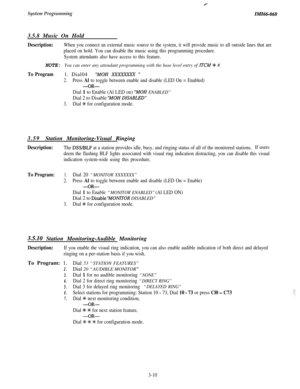 Page 64System ProgrammingZMZ6&0683.5.8 Music On Hold
Description:When you connect an external music source to the system, it will provide music to all outside lines that are
placed on hold. You can disable the music using this programming procedure.
System attendants also have access to this feature.
NOTE: You can enter any attendant programming with the base level entry of lTCM +k #.
To Program1. Dial04“MOH XXXXXZX ”
2.Press Al to toggle between enable and disable (LED On = Enabled)
-OR-
Dial 1 to Enable (Al...
