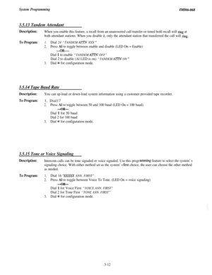 Page 66System ProgrammingIMZ66-068
3.5.13 Tandem Attendant
Description:When you enable this feature, a recall from an unanswered call transfer or timed hold recall will ring at
both attendant stations. When you disable it, only the attendant station that transferred the call will 
ring.
To Program:1.Dial 24 “TANDEM AlTN XXX ”
2.Press Al to toggle between enable and disable (LED On = Enable)
-OR-
Dial 1 to enable “TANDEM ATTN OFF”
Dial 2 to disable (Al LED is on) “TANDEM ATTN ON ”
3.Dial S for configuration...