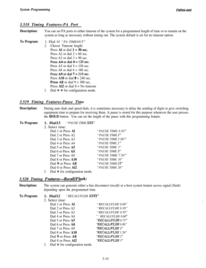 Page 68System ProgrammingIMI46-0683.518 Timing Features-PA Port
Description:You can set PA ports to either timeout of the system for a programmed length of time or to remain on the
system as long as necessary without timing out. The system default is set for no timeout option.
To Program:1. Dial 92 “PA TIMEOUT”
2.Choose Timeout length:
Press Al or dial 1 = 30 sec.
Press A2 or dial 2 = 60 sec.
Press A3 or dial 3 = 90 sec.
PressA4ordial4=120sec.
Press A5 or dial 5 = 150 sec.
Press A8 or dial 6 = 180 sec....