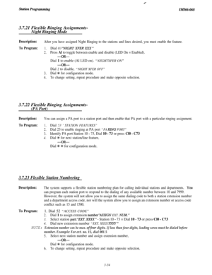 Page 9011111166-068
3.7.21 Flexible Ringing Assignments-
Night Ringing Mode
Description:After you have assigned Night Ringing to the stations and lines desired, you must enable the feature.
To Program:1.Dial 03 ‘NIGHT XFER Xxx ”
2.Press Al to toggle between enable and disable (LED On = Enabled).
-OR-
Dial 1 to enable (Al LED on). “NZGHTXFER ON ”
-OR-
Dial 2 to disable. “NIGHT XFER OFF”
3.Dial +K for configuration mode.
4.To change setting, repeat procedure and make opposite selection.
3.7.22 Flexible Ringing...