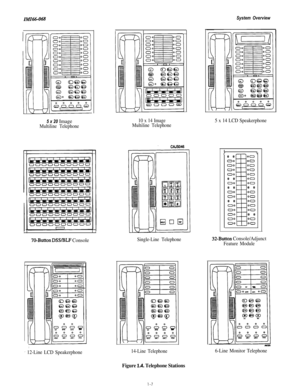 Page 10IMI66-0685 x 20 Image
Multiline Telephone
70-Button DSSIBLF Console
’ 12-Line LCD Speakerphone
10 x 14 Image
Multiline Telephone
Single-Line Telephone
14-Line Telephone
6-Line Monitor Telephone
Figure 1.4. Telephone StationsSystem Overview
5 x 14 LCD Speakerphone
I\00000000000000000000000000000000
00000000000000000000000000000000
3ZButton Console/Adjunct
Feature Module
l-7 