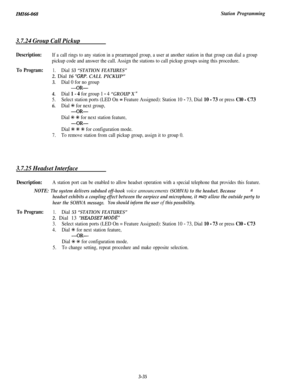 Page 91Station Programming
3.7.24 Group Call Pickup
Description:If a call rings to any station in a prearranged group, a user at another station in that group can dial a group
pickup code and answer the call. Assign the stations to call pickup groups using this procedure.
To Program:1.Dial 53 “STATION FEATURES”2. Dial 16 
“GRP. CALL PICKUP”
3.Dial 0 for no group
-OR-
4.Dial 1 - 4 for group 1 - 4 “GROUP X ”
5.Select station ports (LED On = Feature Assigned): Station 10 - 73, Dial 10 - 73 or press Cl0 - C73...