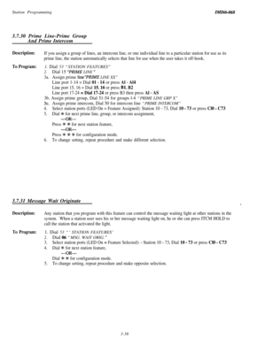 Page 92Station ProgrammingZMZ66-0683.7.30 Prime Line-Prime Group
And Prime Intercom
Description:If you assign a group of lines, an intercom line, or one individual line to a particular station for use as its
prime line, the station automatically selects that line for use when the user takes it off-hook.
To Program:1. Dial 53 “STATION FEATURES”
2.Dial 15 “PRIME LINE ”
3a.Assign prime line”PRIME LINE XX”
Line port 1-14 = Dial 01 - 14 or press Al - Al4
Line port 15, 16 = Dial 15,16 or press Bl, B2
Line port 17-24...