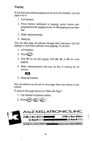 Page 44Paging 
If you have an external paging unit set up by the installer,. you can 
page over it: 
1. Lift handset. 
2. Press button dedicated to paging; press button pre- 
programmed for paging access; or dial paging access num- 
ber. 
3. Make announcement. 
4. Hang up. 
You can also page all stations through their intercoms (all-call 
paging) or just some stations (zone paging). To do this: 
1. Lift handset. 
2. Press rTCh4 . 
0 
3. Dial 87 for all-call paging. Dial 84, 85, or 86 for zone 
paging. 
4. Make...