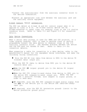 Page 15IMI 66-047
Installation
*Connect the auxiliary-pair from the auxiliary connector block to
the desired termination.
@Connect an appropriate line cord between the auxiliary jack and
the auxiliary source equipment.
A-Lead Control Device Connections
__-- ---- --.--------
The KSU can detect an A-lead (A and Al) control signal when it is
applied to lines 13 
- 16.An A-lead control device can be
bridge-connected to these lines via terminal clips on the J-4 station
connector block.Refer to Table 2-4 and Figure...