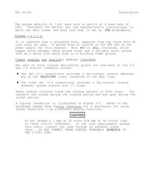 Page 16IMI 66-047Installation
The system defaults to 7-bit data with no parity at a baud rate of
1200.Configure the device,
per the manufacturers instructions, to
match the data format and baud rate that is set by 
CQS programming.Grounding
System
It is required that a grounding wire,separate from the three wire AC
line cord, be used.A ground stud is located on the KSU and on the
power supply for this purpose.Wire 
$10 or #12, insulated, solid
copper wires between these ground studs and a reliable earth ground...