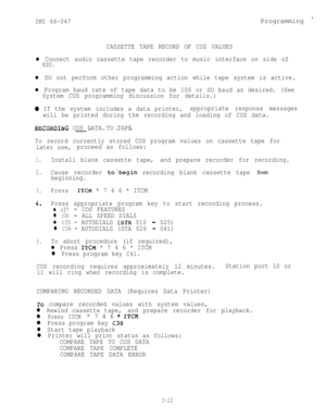 Page 52IMI 66-047
CASSETTE TAPE RECORD OF COS VALUESProgramming 
l Connect audio cassette tape recorder to music interface on side of
KSU.
l DO not perform other programming action while tape system is active.
l Program baud rate of tape data to be 100 or SO baud as desired. (See
System COS programming discussion for details.)
0 If the system includes a data printer,appropriate response messages
will be printed during the recording and loading of COS data.
RECORDIXG COS DATA TO TAPE----- -----
To record...