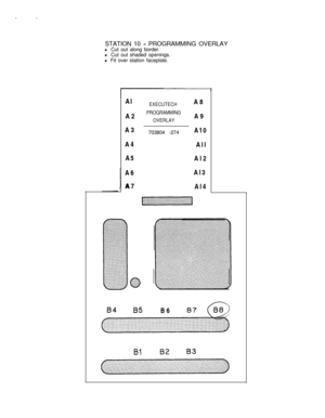 Page 58STATION 10 - PROGRAMMING OVERLAY
l Cut out along border.
l Cut out shaded openings.
l Fit over station faceplate.
Al Al
A2 A2
A3 A3
A4 A4
A5 A5
A6
, A7
IA6
A7
EXECUTECHA8
PROGRAMMINGA9
OVERLAY703804 -274A10
All
Al2
Al3
Al4
84 B5B687 &?
Bl8283 