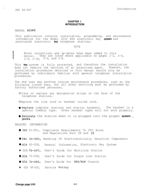 Page 70
IMI 66-047
CHAPTER 1INTRODUCTION
Introduction
MANUAL 
SCOPE
This publication contains installation, programming, and maintenance
information for the Model 2232 KSU electronic key 
system and
associated electronic 
key telephone stations.
NOTE
I
Minor corrections and up-dates have been added to this
manual.They are noted where applicable on pages l-l, 2-4,
2-9, 2-18,3-5, and 3-8.
This 
key system is fully protected,and therefore the installation
does not require the services of an authorized...