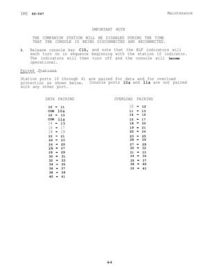 Page 65IMI 66-047IMPORTANT NOTEMaintenance
THE COMPANION STATION WILL BE DISABLED DURING THE TIME
THAT THE CONSOLE IS BEING DISCONNECTED AND RECONNECTED.
3.Release console key ClO,and note that the BLF indicators will
each turn on in sequence beginning with the station 10 indicator.
The indicatorswill then turn off and the console will 
become
operational.
Paired Stations
~--.- -.-------
Station ports 10 through 41 are paired for data and for overload
protection as shown below.Console ports 
10a and lla are not...