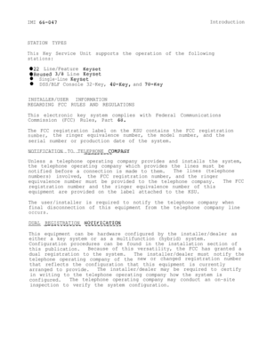 Page 8IMI 66-047Introduction
STATION TYPES
ThisKey Service Unit supports the operation of the following
stations:
*22 Line/Feature Keyset
OReused 3/8 Line Keyset
l Single-Line Keyset
l DSS/BLF Console 32-Key, 40-Key, and 70-Key
INSTALLER/USER INFORMATION
REGARDING FCC RULES AND REGULATIONS
This electronic key system complies with Federal Communications
Commission (FCC) Rules, Part 
68.
The FCC registration label on the KSU contains the FCC registration
number,the ringer equivalence number, the model number,...