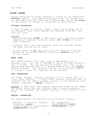 Page 11IMI 66-060
InstallationSYSTEM 
WIRING
System cabling may be routed concealed or visible as the installation
loc,ation requires.Good engineering practices must be observed andall applicable building codes must be adhered to.
Tables 
2-l through
2-5 and Figures 2-2 through 2-6 illustrate the system wiring.AC Power Connection
To apply AC power to the power supply,connect the AC power cord to
the electrical outlet which supplies the dedicated 117VAC 
@ 15 AMP
electrical power.
CAUTIONS:
.Employ a dedicated...