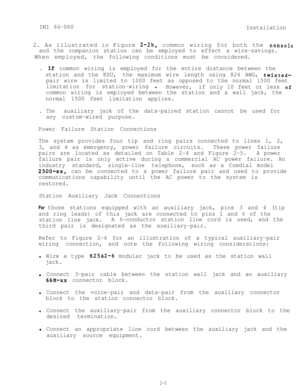 Page 13IMI 66-060
Installation2. As illustrated in Figure 
2-2b,common wiring for both the console
and the companion station can be employed to effect a wire-savings.When employed,
the following conditions must be considered.
. If common wiring is employed for the entire distance between the
station and the KSU,the maximum wire length using 824 AWG, 
twisted-
pair wire is limited to 1000 feet as opposed to the normal 1500 feet
limitation for station-wiring 
iHowever,if only 10 feet or less of
common wiring is...